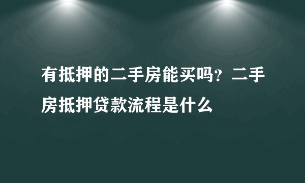 有抵押的二手房能买吗？二手房抵押贷款流程是什么