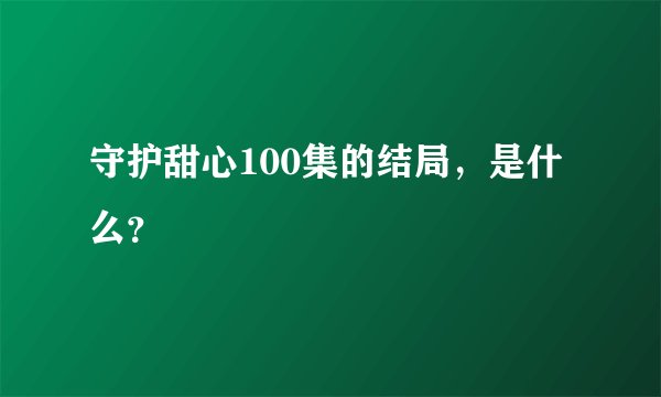 守护甜心100集的结局，是什么？
