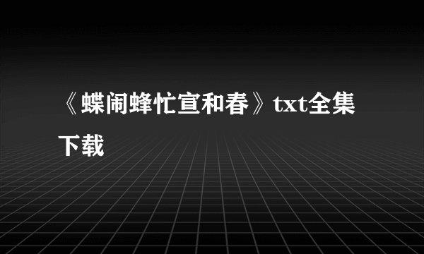 《蝶闹蜂忙宣和春》txt全集下载