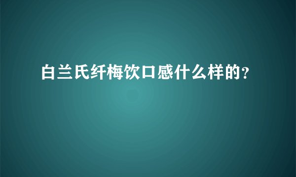 白兰氏纤梅饮口感什么样的？