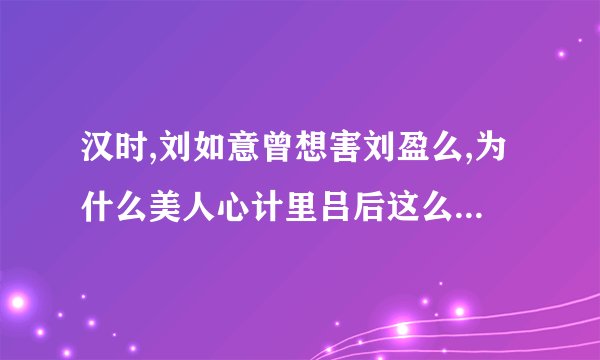 汉时,刘如意曾想害刘盈么,为什么美人心计里吕后这么说捏……查了好多资料,都没说到这一段