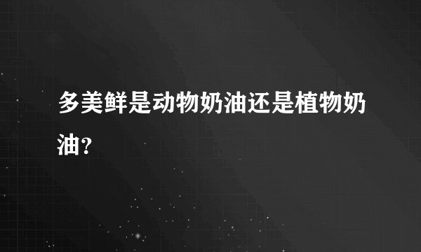 多美鲜是动物奶油还是植物奶油？