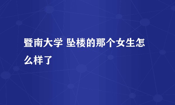 暨南大学 坠楼的那个女生怎么样了