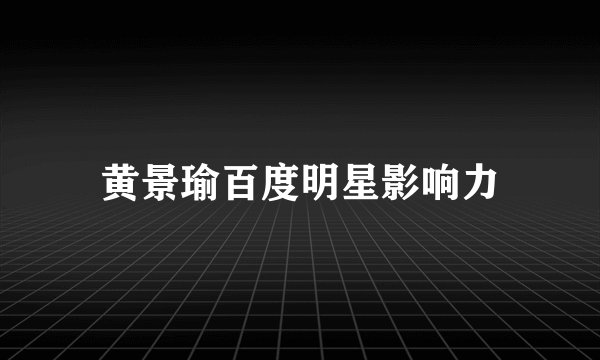 黄景瑜百度明星影响力