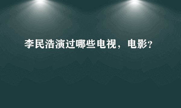 李民浩演过哪些电视，电影？