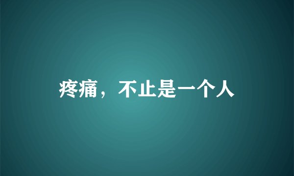 疼痛，不止是一个人