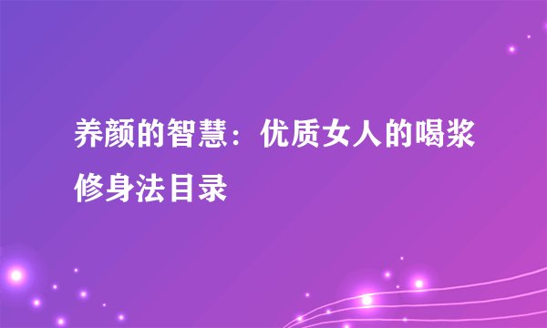 养颜的智慧：优质女人的喝浆修身法目录