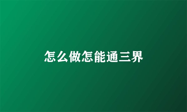 怎么做怎能通三界