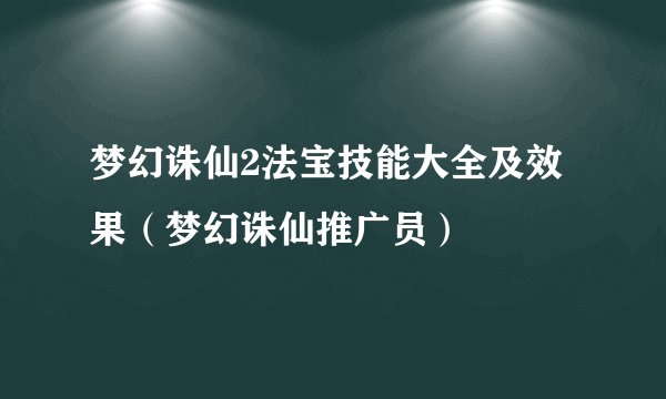 梦幻诛仙2法宝技能大全及效果（梦幻诛仙推广员）