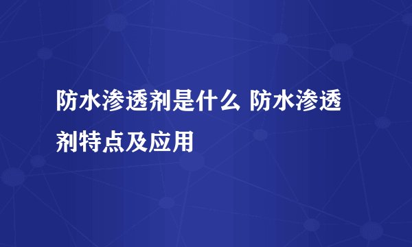 防水渗透剂是什么 防水渗透剂特点及应用