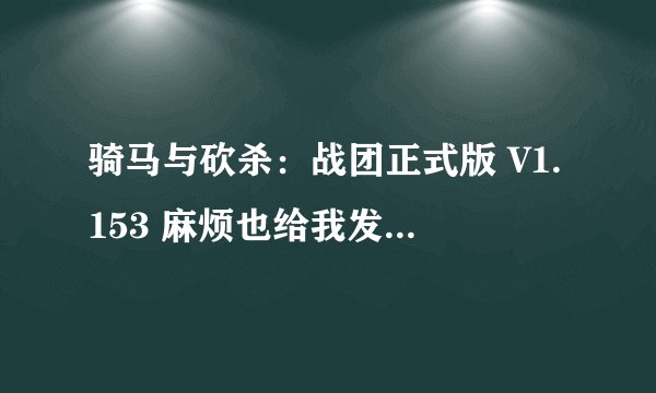 骑马与砍杀：战团正式版 V1.153 麻烦也给我发个破解补丁好吗？另外麻烦问一下破解补丁用了是中文的吗谢谢