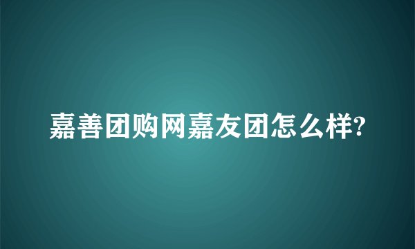 嘉善团购网嘉友团怎么样?