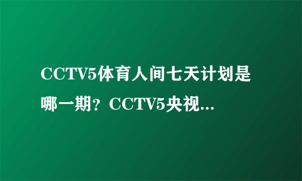 CCTV5体育人间七天计划是哪一期？CCTV5央视7天计划在线观看地址