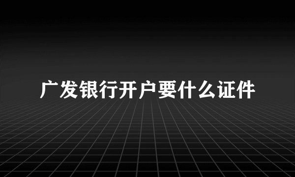 广发银行开户要什么证件