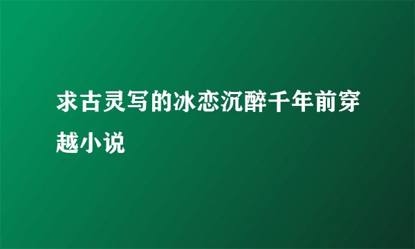 求古灵写的冰恋沉醉千年前穿越小说