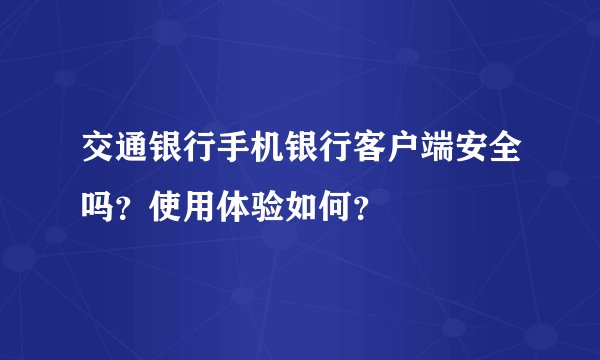 交通银行手机银行客户端安全吗？使用体验如何？