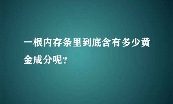一根内存条里到底含有多少黄金成分呢?