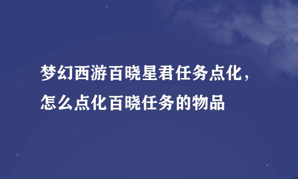 梦幻西游百晓星君任务点化，怎么点化百晓任务的物品
