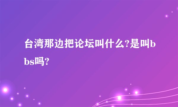 台湾那边把论坛叫什么?是叫bbs吗?