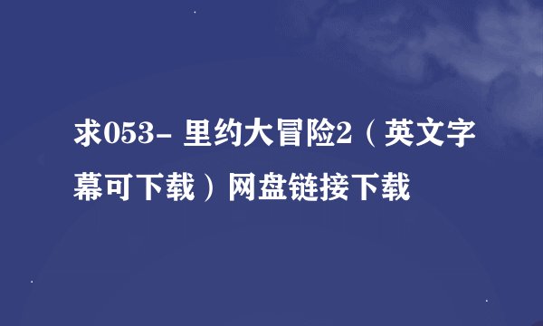 求053- 里约大冒险2（英文字幕可下载）网盘链接下载