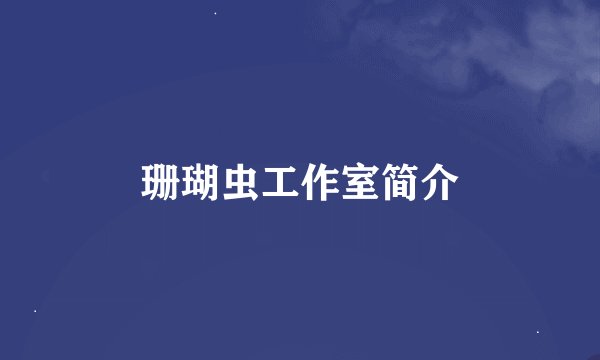 珊瑚虫工作室简介