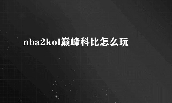 nba2kol巅峰科比怎么玩