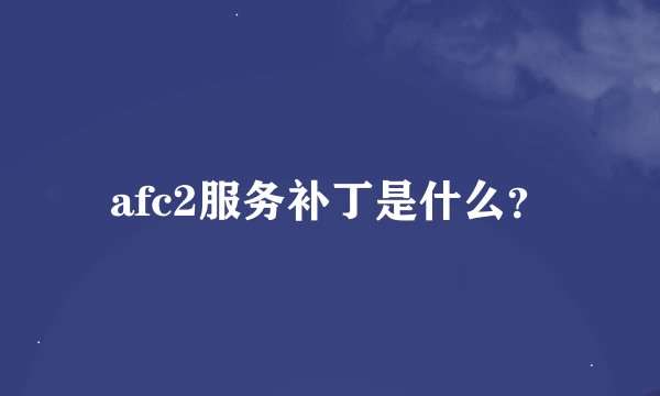 afc2服务补丁是什么？