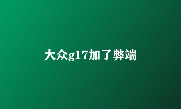 大众g17加了弊端