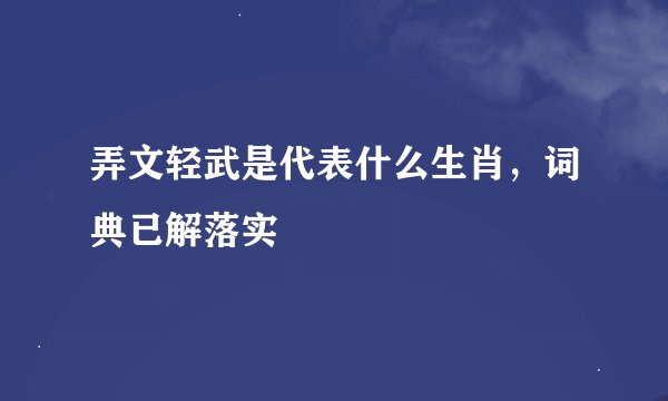 弄文轻武是代表什么生肖,词典已解落实