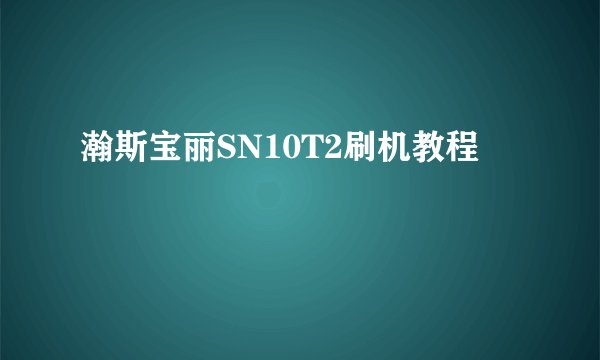 瀚斯宝丽SN10T2刷机教程