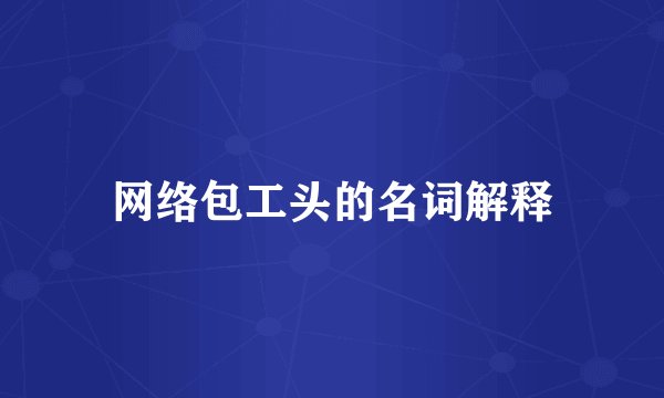 网络包工头的名词解释