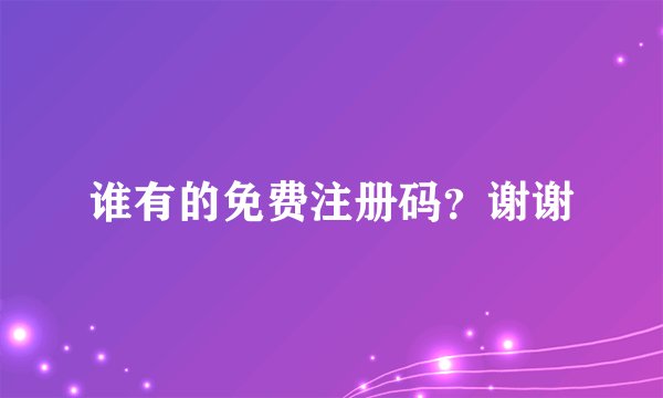 谁有的免费注册码？谢谢