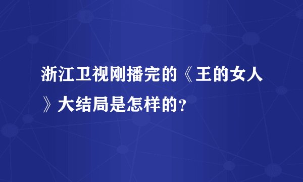 浙江卫视刚播完的《王的女人》大结局是怎样的?