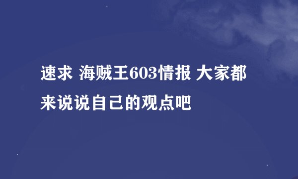 速求 海贼王603情报 大家都来说说自己的观点吧