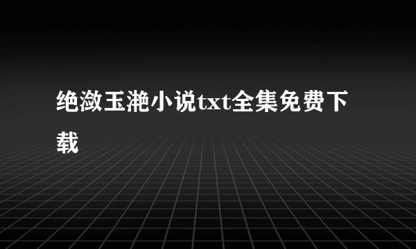 绝潋玉滟小说txt全集免费下载