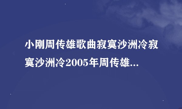 小刚周传雄歌曲寂寞沙洲冷寂寞沙洲冷2005年周传雄演唱歌曲简介