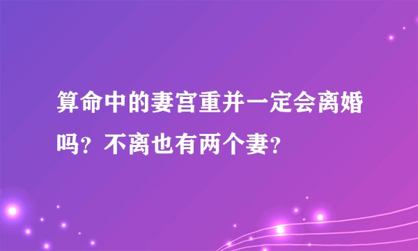 算命中的妻宫重并一定会离婚吗？不离也有两个妻？