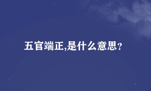 五官端正,是什么意思？