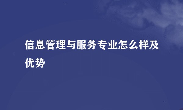 信息管理与服务专业怎么样及优势