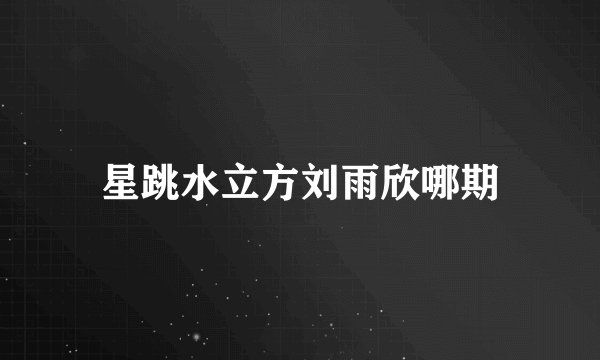 星跳水立方刘雨欣哪期