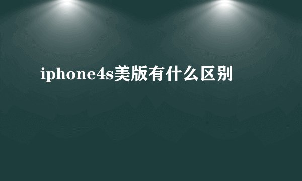 iphone4s美版有什么区别
