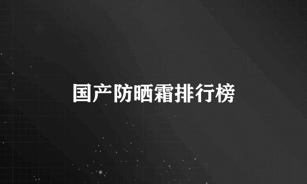 国产防晒霜排行榜