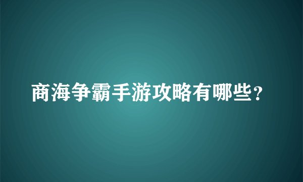 商海争霸手游攻略有哪些？