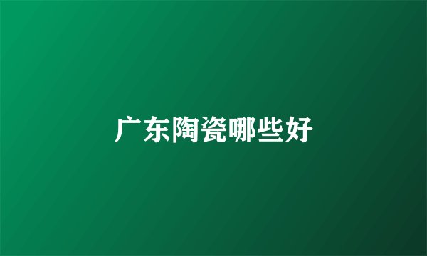 广东陶瓷哪些好