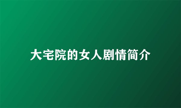 大宅院的女人剧情简介