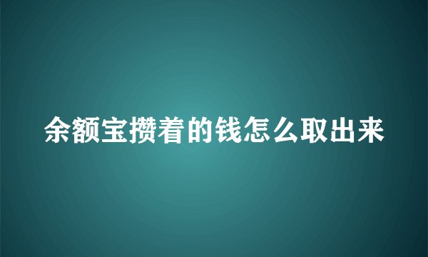 余额宝攒着的钱怎么取出来