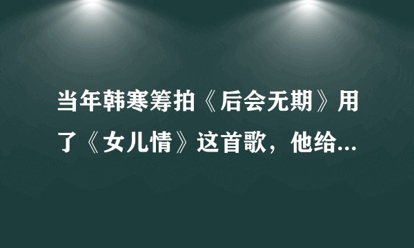 当年韩寒筹拍《后会无期》用了《女儿情》这首歌，他给许镜清5万