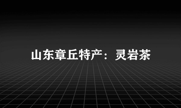 山东章丘特产：灵岩茶
