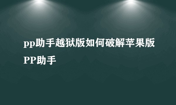 pp助手越狱版如何破解苹果版PP助手