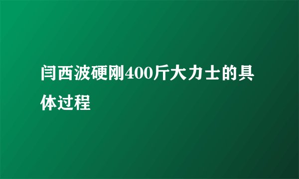 闫西波硬刚400斤大力士的具体过程